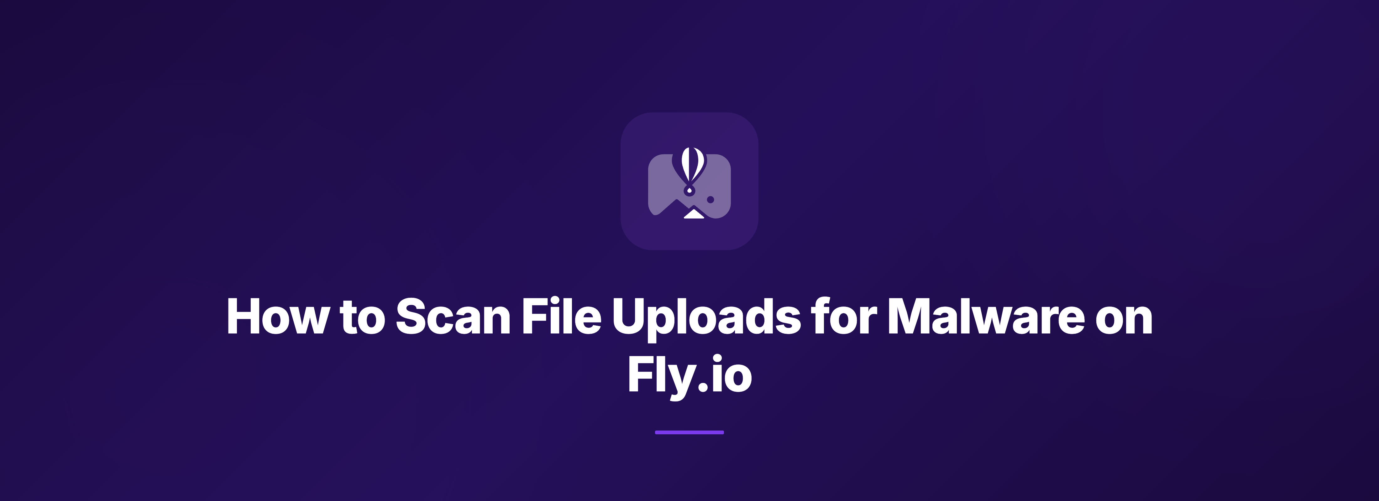 Header Image How to Scan File Uploads for Malware on Fly.io